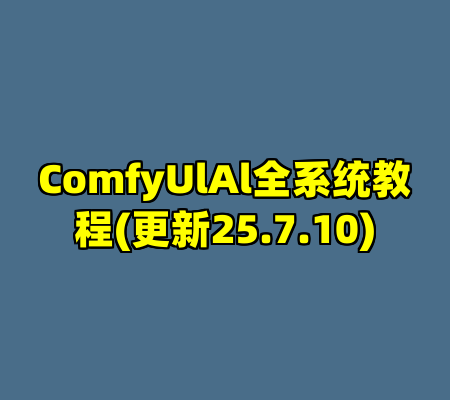 ComfyUlAl全系统教程(更新25.7.10)