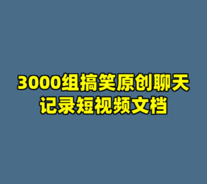 3000组搞笑原创聊天记录短视频文档-cc资源站