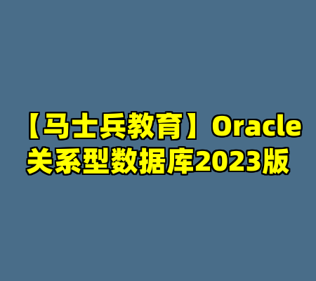 【马士兵教育】Oracle关系型数据库2023版