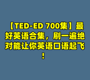【TED-ED 700集】最好英语合集，刷一遍绝对能让你英语口语起飞！-cc资源站