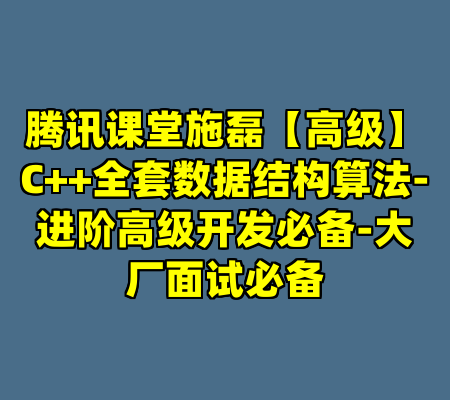 腾讯课堂施磊【高级】C++全套数据结构算法-进阶高级开发必备-大厂面试必备