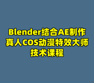 Blender结合AE制作真人COS动漫特效大师技术课程-cc资源站