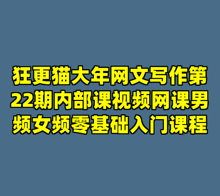 狂更猫大年网文写作第22期内部课视频网课男频女频零基础入门课程