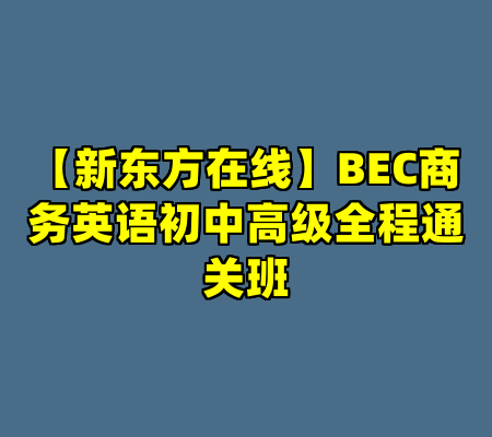 【新东方在线】BEC商务英语初中高级全程通关班