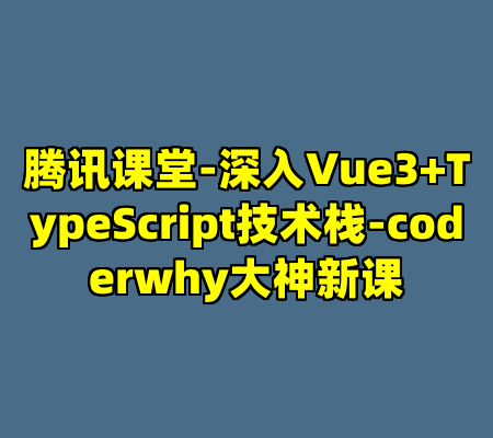腾讯课堂-深入Vue3+TypeScript技术栈-coderwhy大神新课