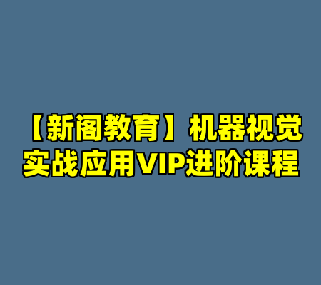 【新阁教育】机器视觉实战应用VIP进阶课程