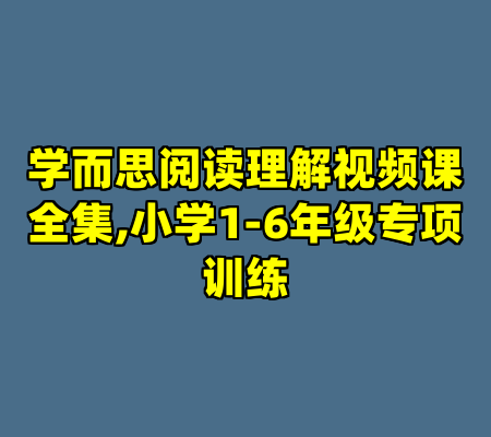 学而思阅读理解视频课全集,小学1-6年级专项训练