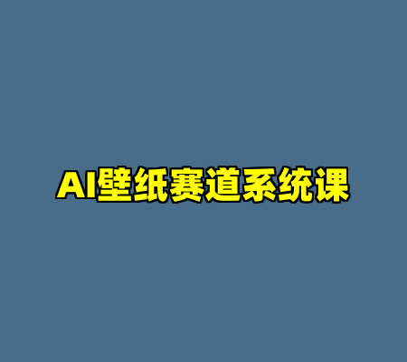 AI壁纸赛道系统课