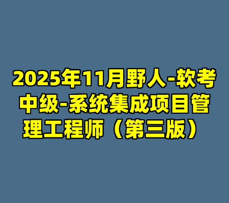 2025年11月野人-软考中级-系统集成项目管理工程师（第三版）