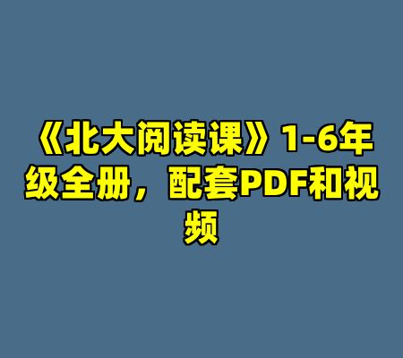 《北大阅读课》1-6年级全册，配套PDF和视频
