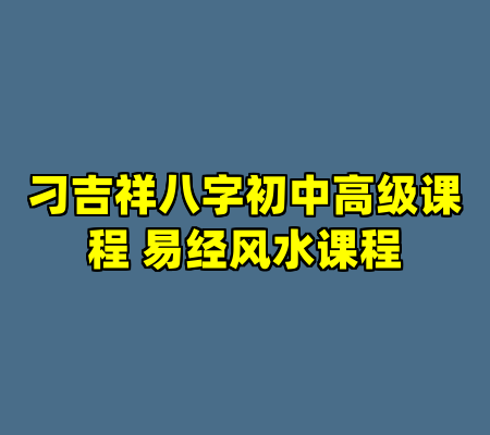 刁吉祥八字初中高级课程 易经风水课程
