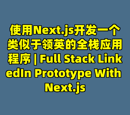 使用Next.js开发一个类似于领英的全栈应用程序 | Full Stack LinkedIn Prototype With Next.js