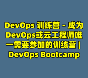 DevOps 训练营 – 成为DevOps或云工程师唯一需要参加的训练营 | DevOps Bootcamp-cc资源站