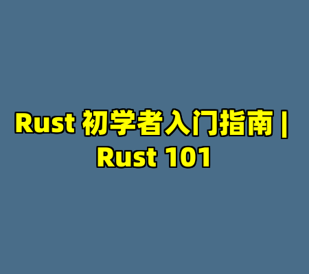 Rust 初学者入门指南 | Rust 101