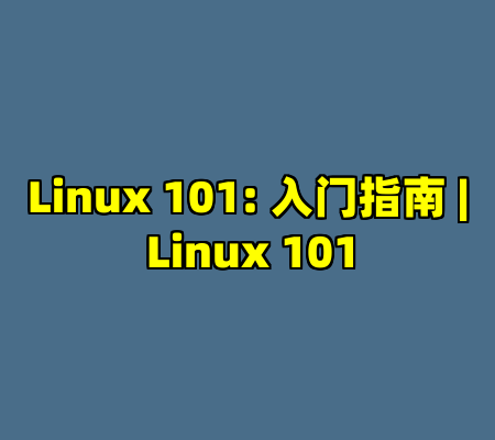 Linux 101: 入门指南 | Linux 101