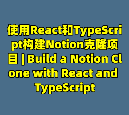 使用React和TypeScript构建Notion克隆项目 | Build a Notion Clone with React and TypeScript