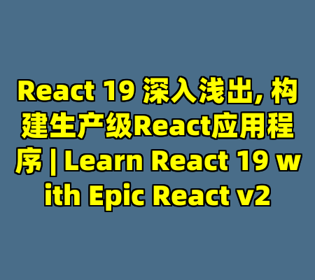 React 19 深入浅出, 构建生产级React应用程序 | Learn React 19 with Epic React v2