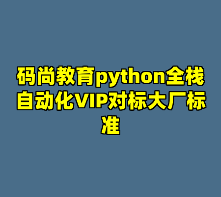 码尚教育python全栈自动化VIP对标大厂标准