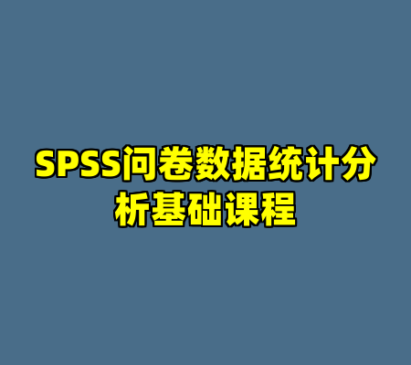 SPSS问卷数据统计分析基础课程