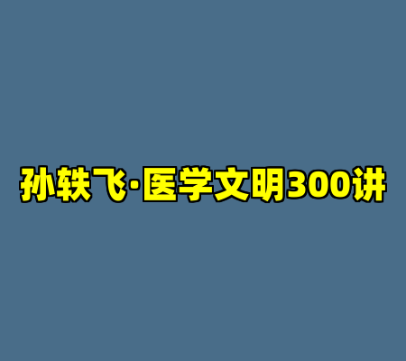 孙轶飞·医学文明300讲