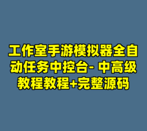 工作室手游模拟器全自动任务中控台- 中高级教程教程+完整源码-cc资源站