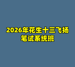 2026年花生十三飞扬笔试系统班-cc资源站