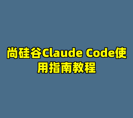 尚硅谷Claude Code使用指南教程