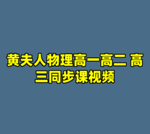 黄夫人物理高一高二 高三同步课视频-cc资源站
