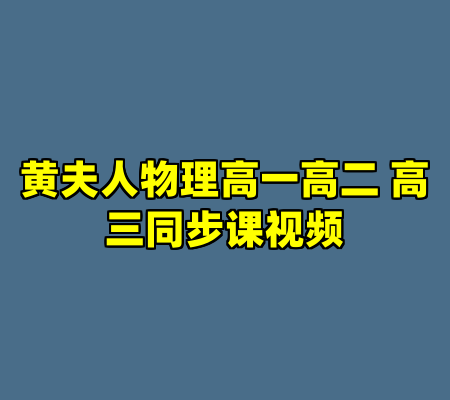黄夫人物理高一高二 高三同步课视频