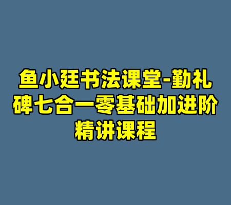 鱼小廷书法课堂-勤礼碑七合一零基础加进阶精讲课程