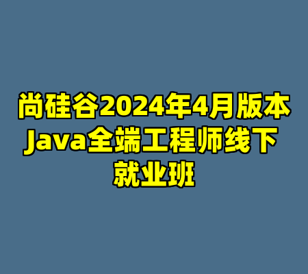 尚硅谷2024年4月版本Java全端工程师线下就业班