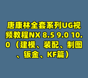 唐康林全套系列UG视频教程NX 8.5 9.0 10.0 （建模、装配、制图、钣金、KF篇）-cc资源站