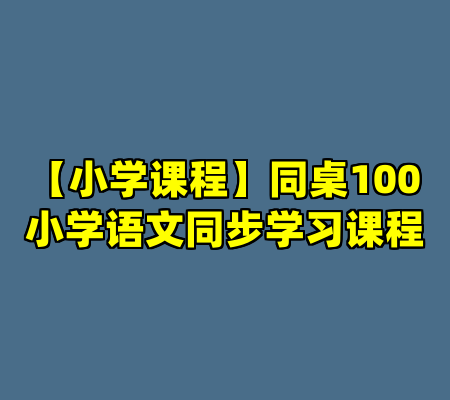 【小学课程】同桌100小学语文同步学习课程