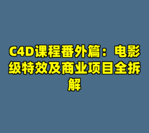 C4D课程番外篇：电影级特效及商业项目全拆解-cc资源站