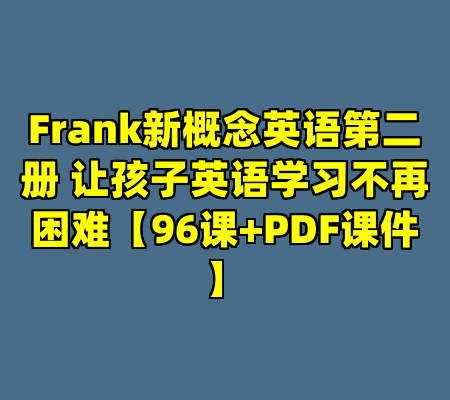 Frank新概念英语第二册 让孩子英语学习不再困难【96课+PDF课件】