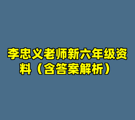 李忠义老师新六年级资料（含答案解析）