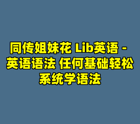 同传姐妹花 Lib英语 - 英语语法 任何基础轻松系统学语法