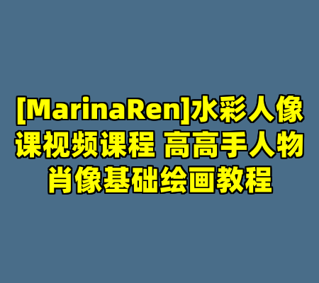[MarinaRen]水彩人像课视频课程 高高手人物肖像基础绘画教程