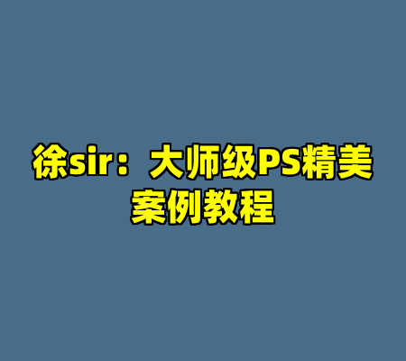 徐sir：大师级PS精美案例教程
