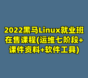 2022黑马Linux就业班在售课程(运维七阶段+课件资料+软件工具)-cc资源站