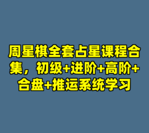 周星棋全套占星课程合集，初级+进阶+高阶+合盘+推运系统学习-cc资源站