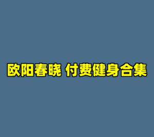 欧阳春晓 付费健身合集-cc资源站