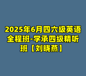 2025年6月四六级英语全程班-学承四级精听班【刘晓燕】-cc资源站