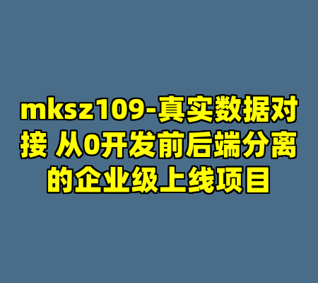 mksz109-真实数据对接 从0开发前后端分离的企业级上线项目