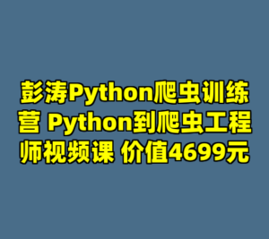 彭涛Python爬虫训练营 Python到爬虫工程师视频课 价值4699元-cc资源站