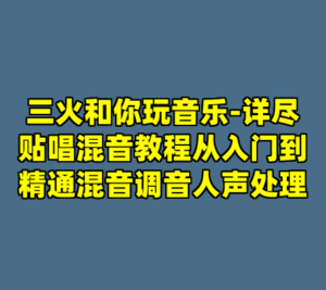 三火和你玩音乐-详尽贴唱混音教程从入门到精通混音调音人声处理-cc资源站