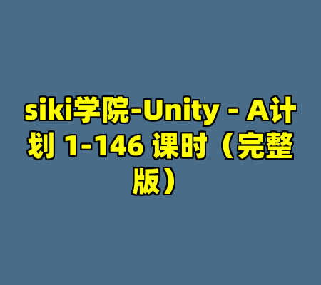 siki学院-Unity - A计划 1-146 课时（完整版）