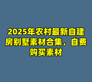 2025年农村最新自建房别墅素材合集，自费购买素材-cc资源站
