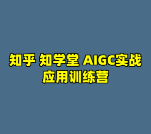 知乎 知学堂 AIGC实战应用训练营-cc资源站