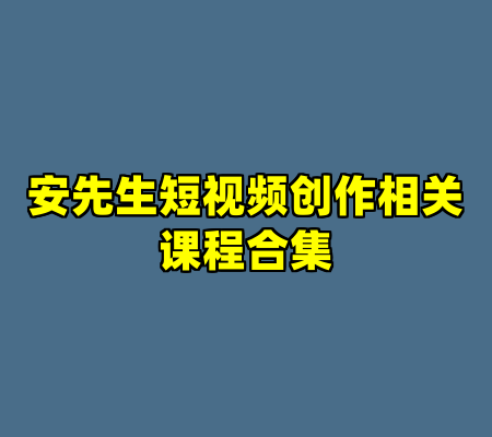 安先生短视频创作相关课程合集